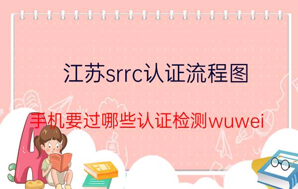 江苏srrc认证流程图 手机要过哪些认证检测wuwei？